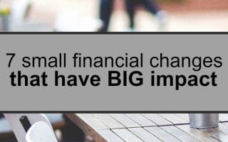 You don't have to overhaul your personal finances all in a day. Here are seven small financial changes you can make that have a big impact.